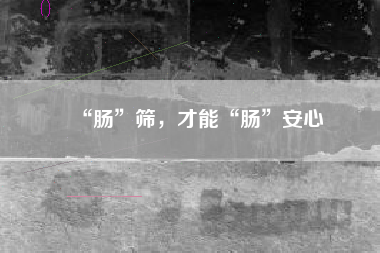 “肠”筛，才能“肠”安心
