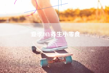 夏季DIY养生小零食