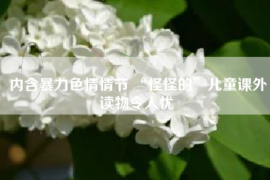 内含暴力色情情节 “怪怪的”儿童课外读物令人忧
