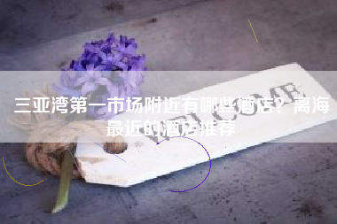 三亚湾第一市场附近有哪些酒店？离海最近的酒店推荐