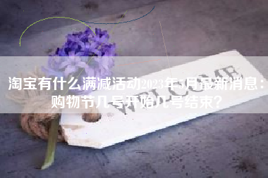 淘宝有什么满减活动2023年5月最新消息：购物节几号开始几号结束？