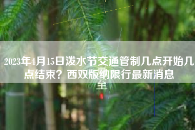 2023年4月15日泼水节交通管制几点开始几点结束？西双版纳限行最新消息