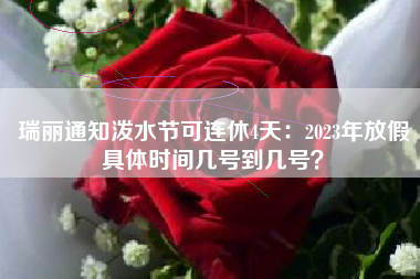 瑞丽通知泼水节可连休4天：2023年放假具体时间几号到几号？
