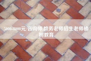 5000-8000元/咨询师,教务老师招生老师榆树教育