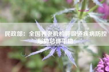 民政部：全国养老机构呼吸道疾病防控形势总体平稳