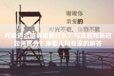 呼吸道合胞病毒是什么？与流感和新冠如何区分？来看儿科专家的解答