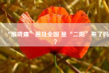 “喉咙痛”遍及全国 是“二阳”来了吗？