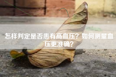 怎样判定是否患有高血压？如何测量血压更准确？