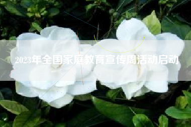 2023年全国家庭教育宣传周活动启动