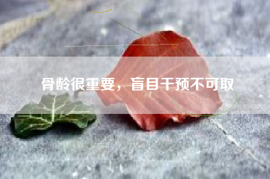 骨龄很重要，盲目干预不可取