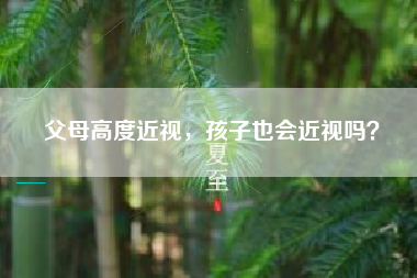 父母高度近视，孩子也会近视吗？
