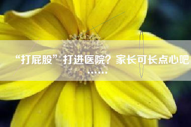 “打屁股”打进医院？家长可长点心吧……