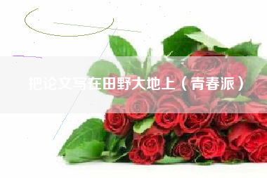 把论文写在田野大地上（青春派）