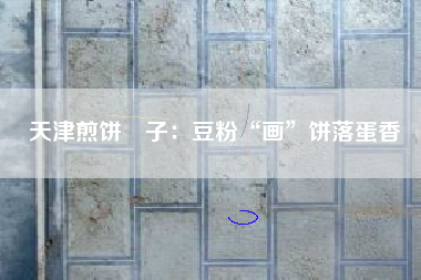 天津煎饼馃子：豆粉“画”饼落蛋香