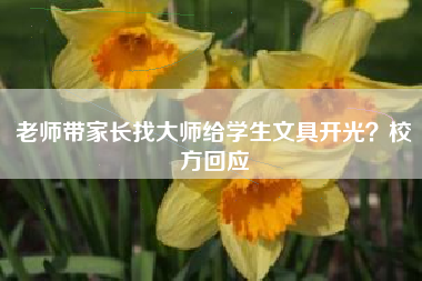 老师带家长找大师给学生文具开光?校方回应
