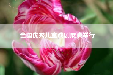 全国优秀儿童戏剧展演举行