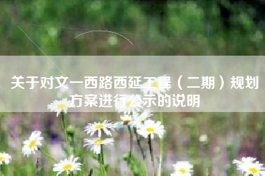 关于对文一西路西延工程（二期）规划方案进行公示的说明