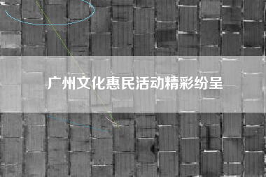 广州文化惠民活动精彩纷呈