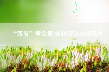 “双节”黄金周 桂林旅游火热升温