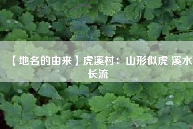 【地名的由来】虎溪村：山形似虎 溪水长流