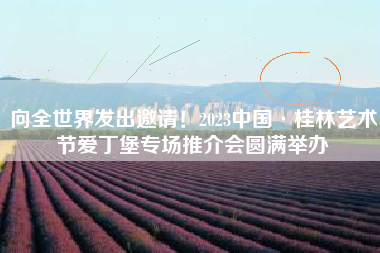 向全世界发出邀请！2023中国·桂林艺术节爱丁堡专场推介会圆满举办