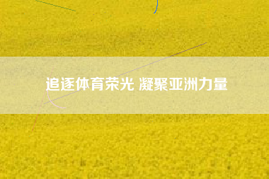 追逐体育荣光 凝聚亚洲力量