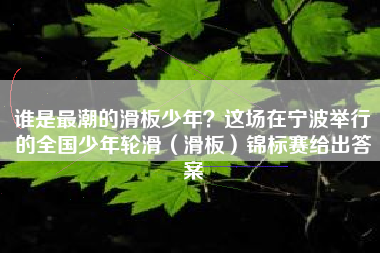 谁是最潮的滑板少年？这场在宁波举行的全国少年轮滑（滑板）锦标赛给出答案