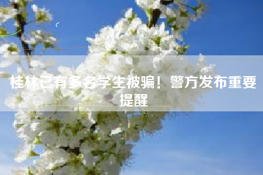 桂林已有多名学生被骗！警方发布重要提醒