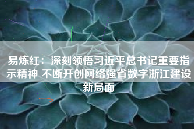 易炼红：深刻领悟习近平总书记重要指示精神 不断开创网络强省数字浙江建设新局面
