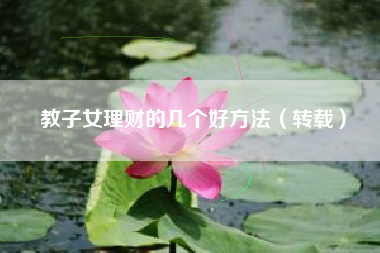 教子女理财的几个好方法（转载）