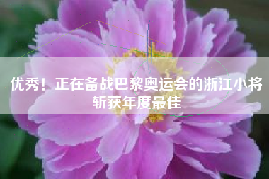 优秀！正在备战巴黎奥运会的浙江小将斩获年度最佳