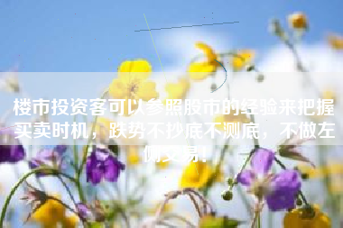 楼市投资客可以参照股市的经验来把握买卖时机,跌势不抄底不测底,不做左侧交易! 楼市投资客可以参照股市的经验来把握买卖时机,跌势不抄底不测底,不做左侧交易!