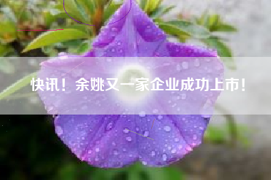 快讯！余姚又一家企业成功上市！