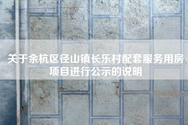 关于余杭区径山镇长乐村配套服务用房项目进行公示的说明