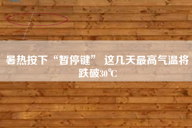 暑热按下“暂停键” 这几天最高气温将跌破30℃