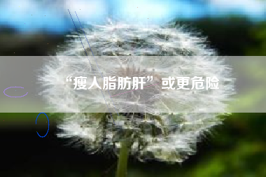“瘦人脂肪肝”或更危险
