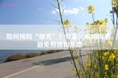 如何预防“雄秃”？专家：戒烟限酒、避免熬夜和焦虑
