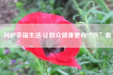 呵护幸福生活 让群众健康更有“医”靠