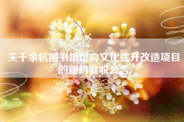 关于余杭图书馆馆内文化提升改造项目的履约验收公告