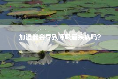 加湿器会导致呼吸道疾病吗？