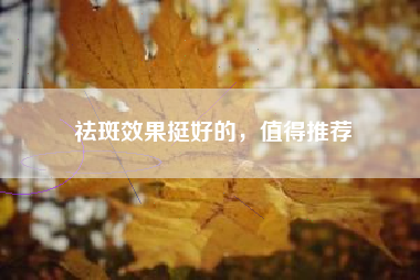 祛斑效果挺好的，值得推荐