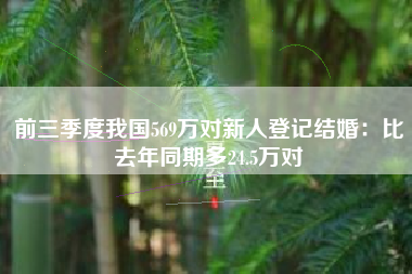 前三季度我国569万对新人登记结婚：比去年同期多24.5万对